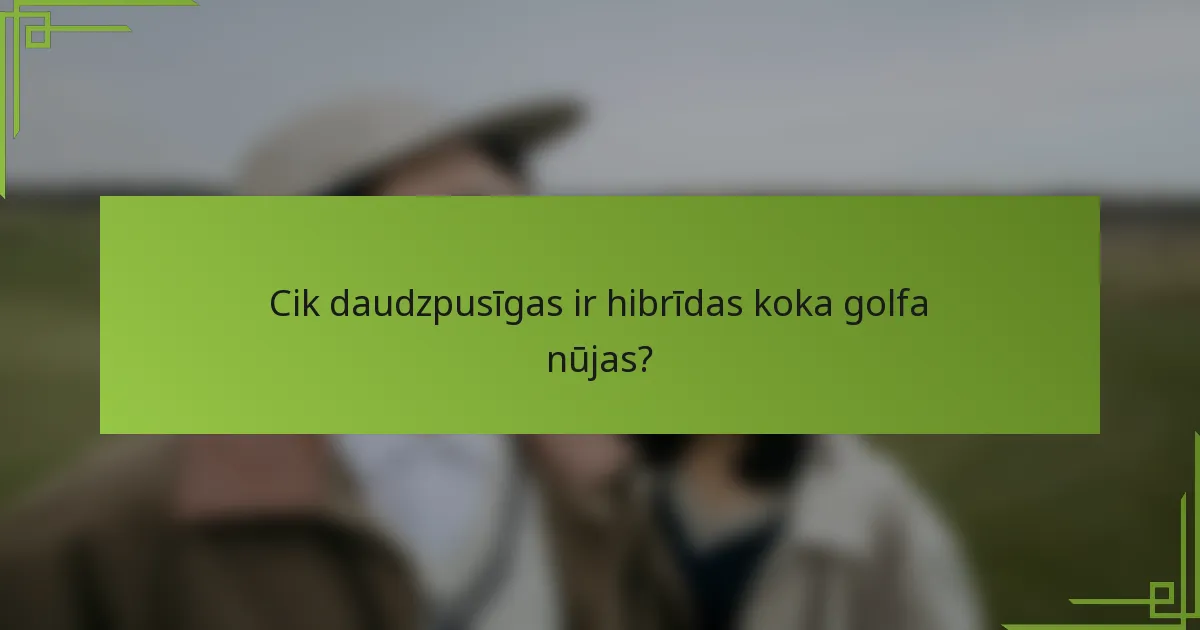 Cik daudzpusīgas ir hibrīdas koka golfa nūjas?