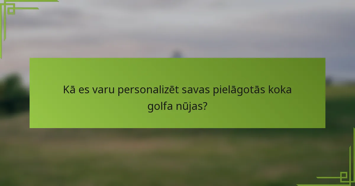 Kā es varu personalizēt savas pielāgotās koka golfa nūjas?