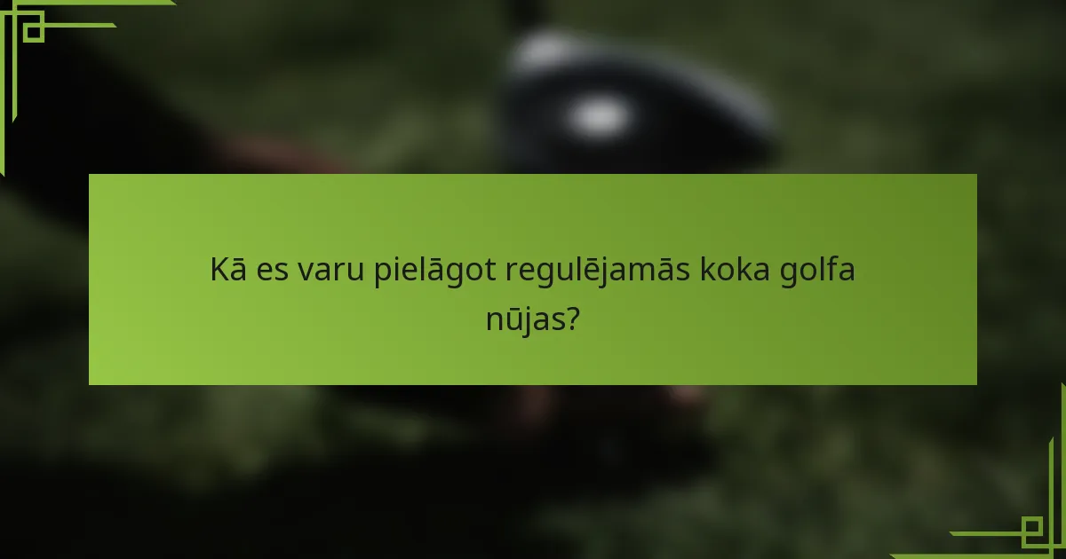 Kā es varu pielāgot regulējamās koka golfa nūjas?