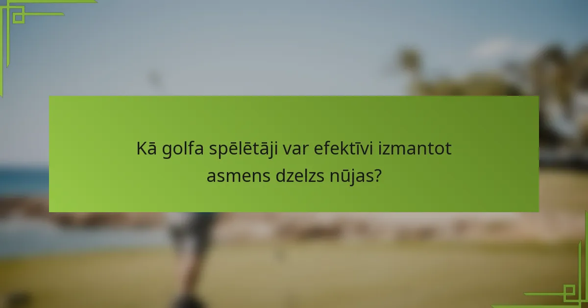 Kā golfa spēlētāji var efektīvi izmantot asmens dzelzs nūjas?