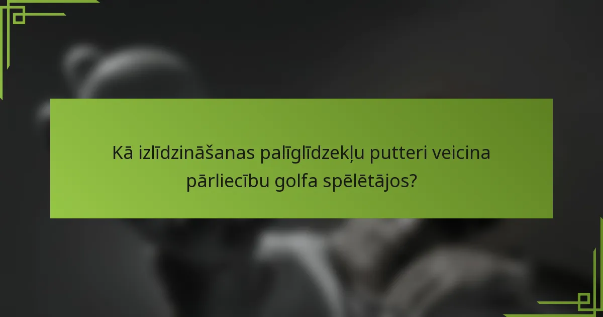 Kā izlīdzināšanas palīglīdzekļu putteri veicina pārliecību golfa spēlētājos?