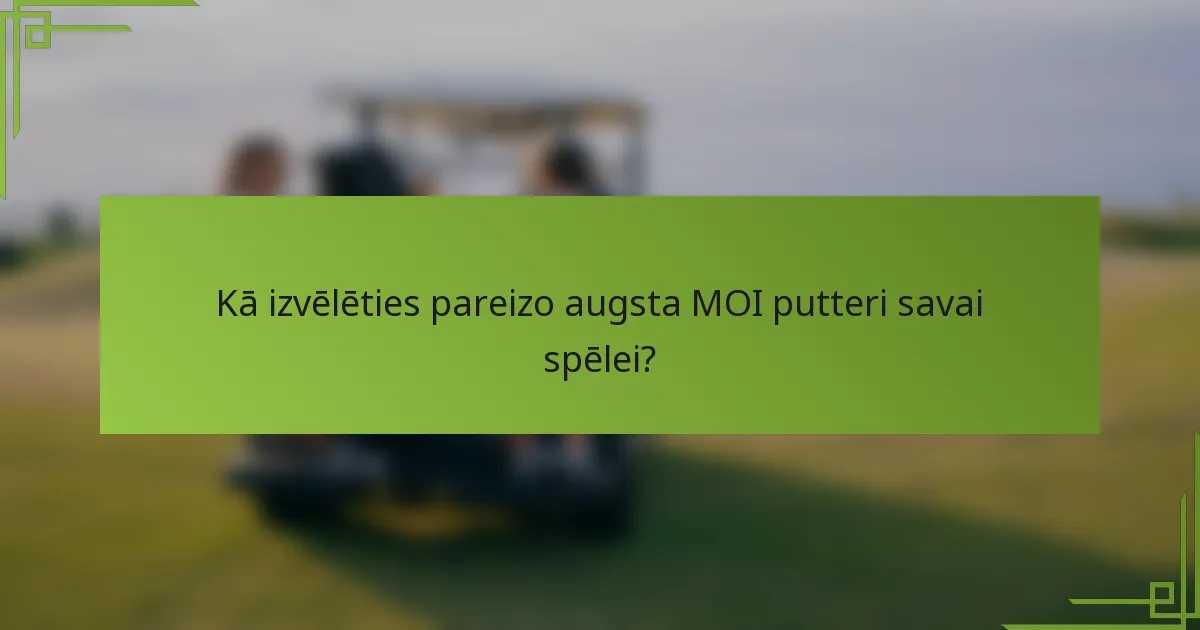 Kā izvēlēties pareizo augsta MOI putteri savai spēlei?
