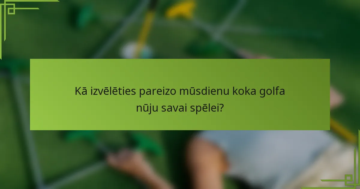 Kā izvēlēties pareizo mūsdienu koka golfa nūju savai spēlei?