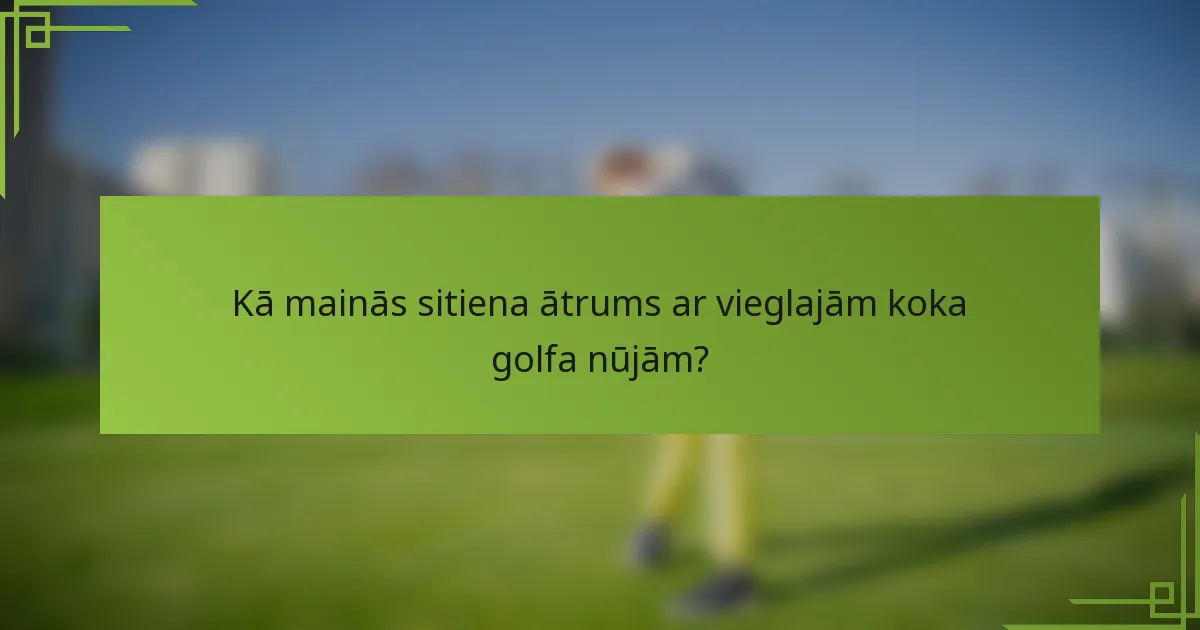 Kā mainās sitiena ātrums ar vieglajām koka golfa nūjām?