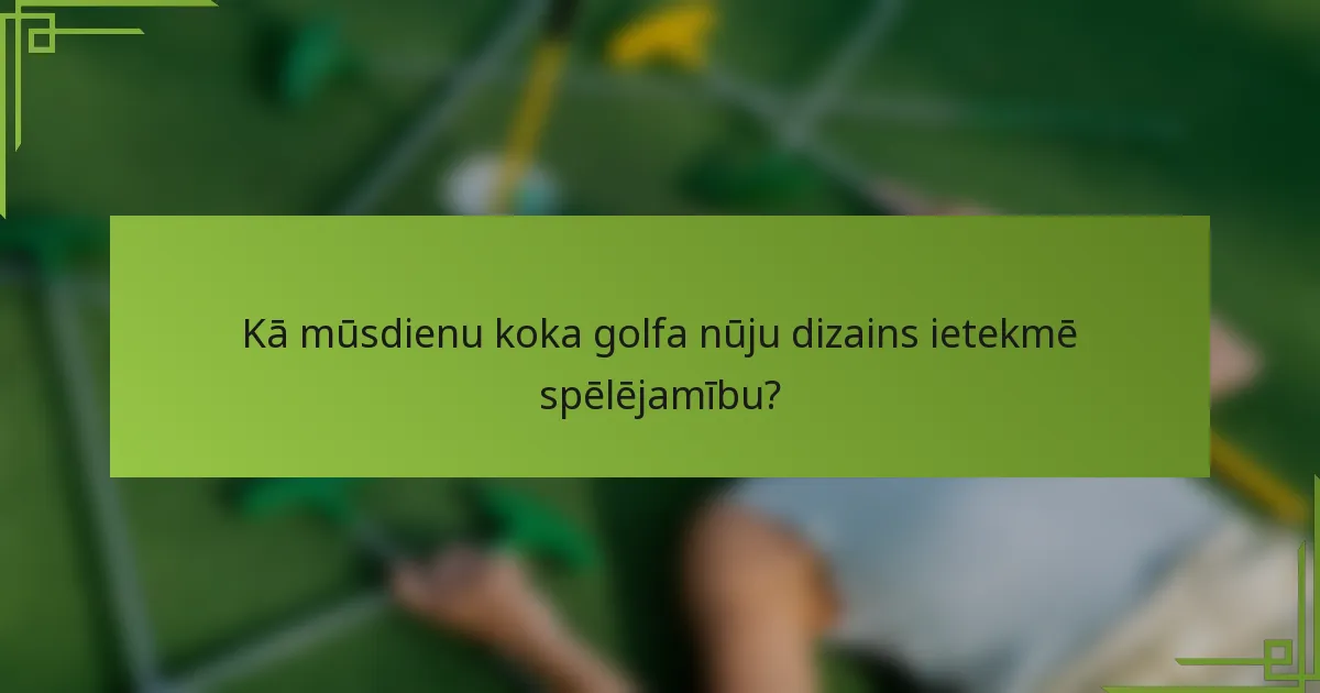 Kā mūsdienu koka golfa nūju dizains ietekmē spēlējamību?