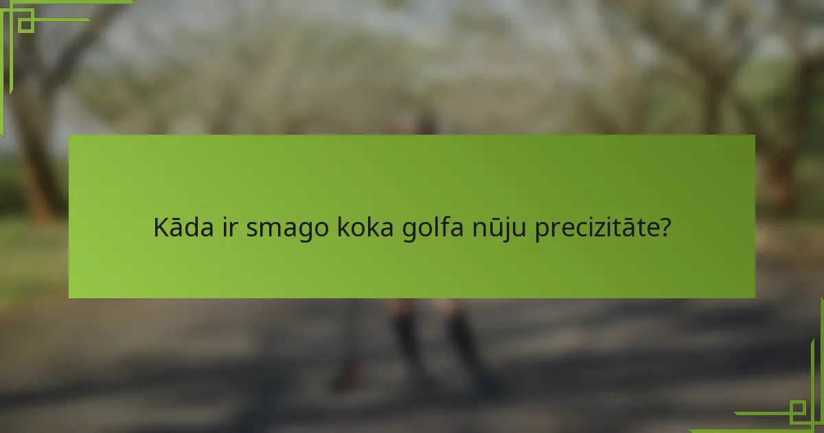 Kāda ir smago koka golfa nūju precizitāte?
