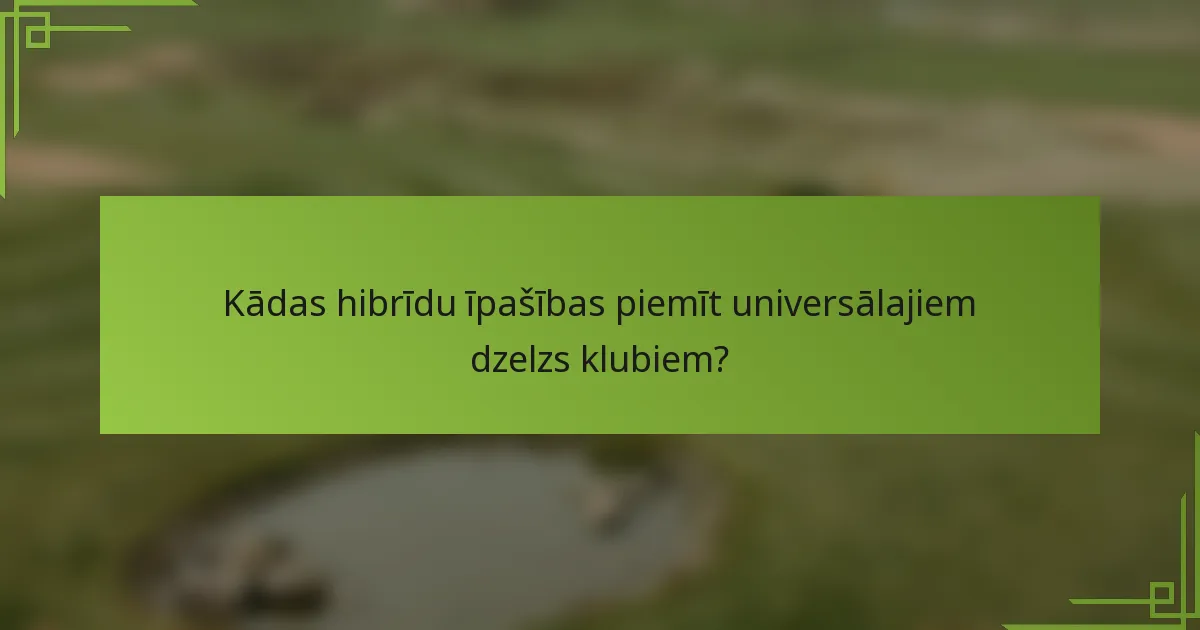 Kādas hibrīdu īpašības piemīt universālajiem dzelzs klubiem?
