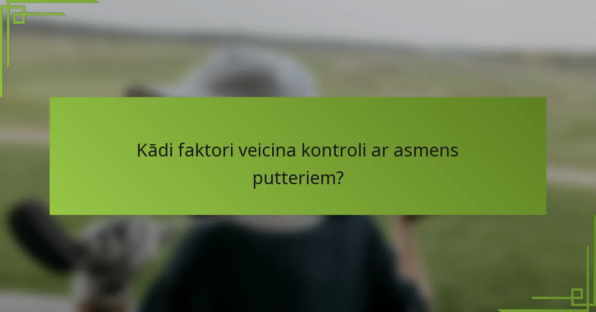 Kādi faktori veicina kontroli ar asmens putteriem?