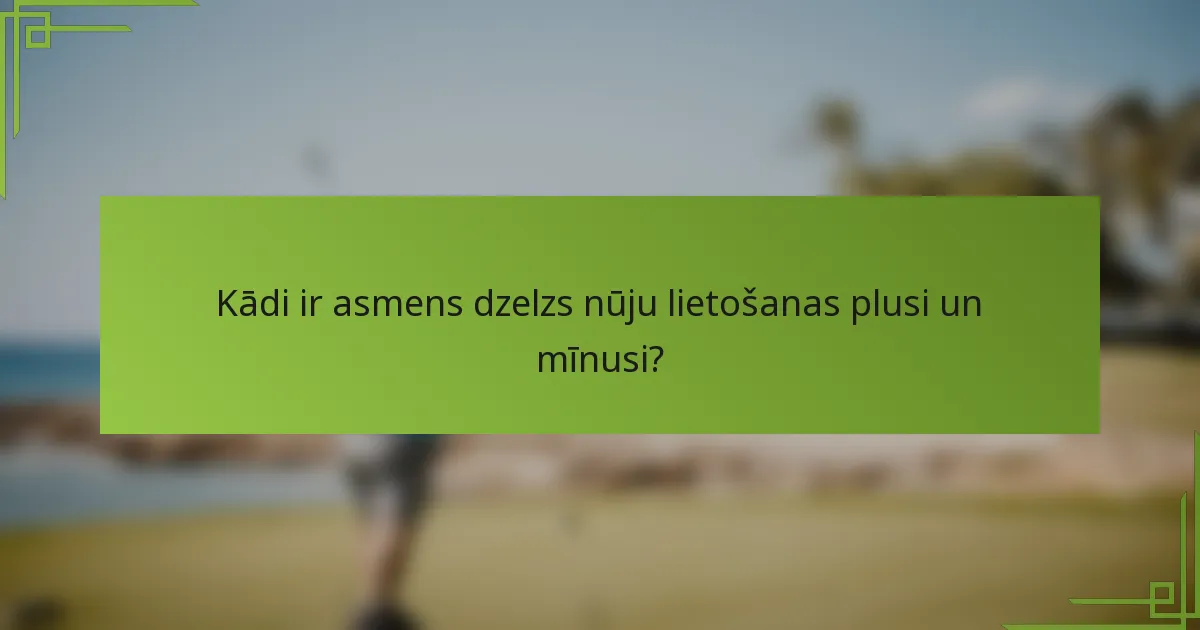Kādi ir asmens dzelzs nūju lietošanas plusi un mīnusi?