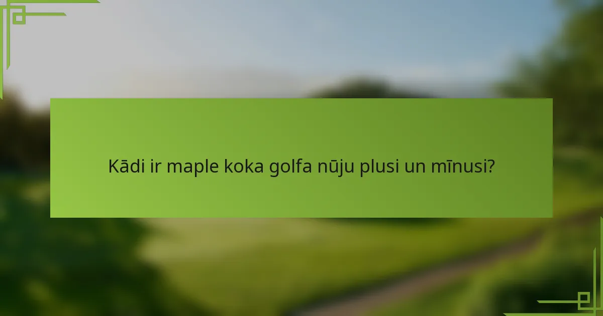 Kādi ir maple koka golfa nūju plusi un mīnusi?