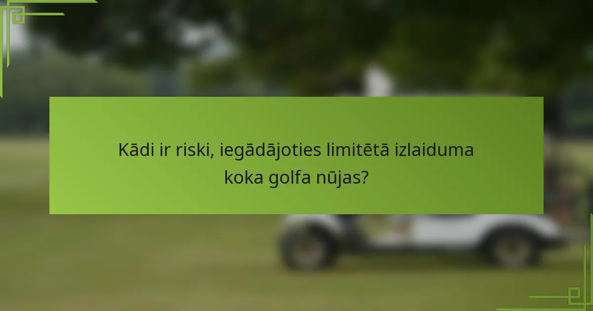 Kādi ir riski, iegādājoties limitētā izlaiduma koka golfa nūjas?