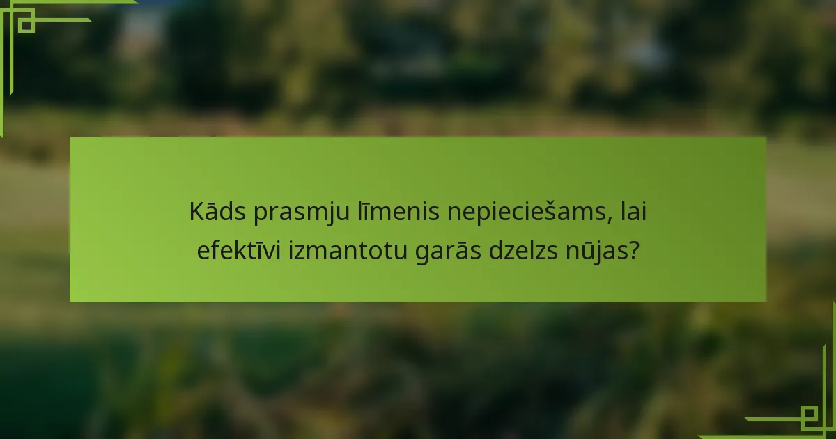Kāds prasmju līmenis nepieciešams, lai efektīvi izmantotu garās dzelzs nūjas?