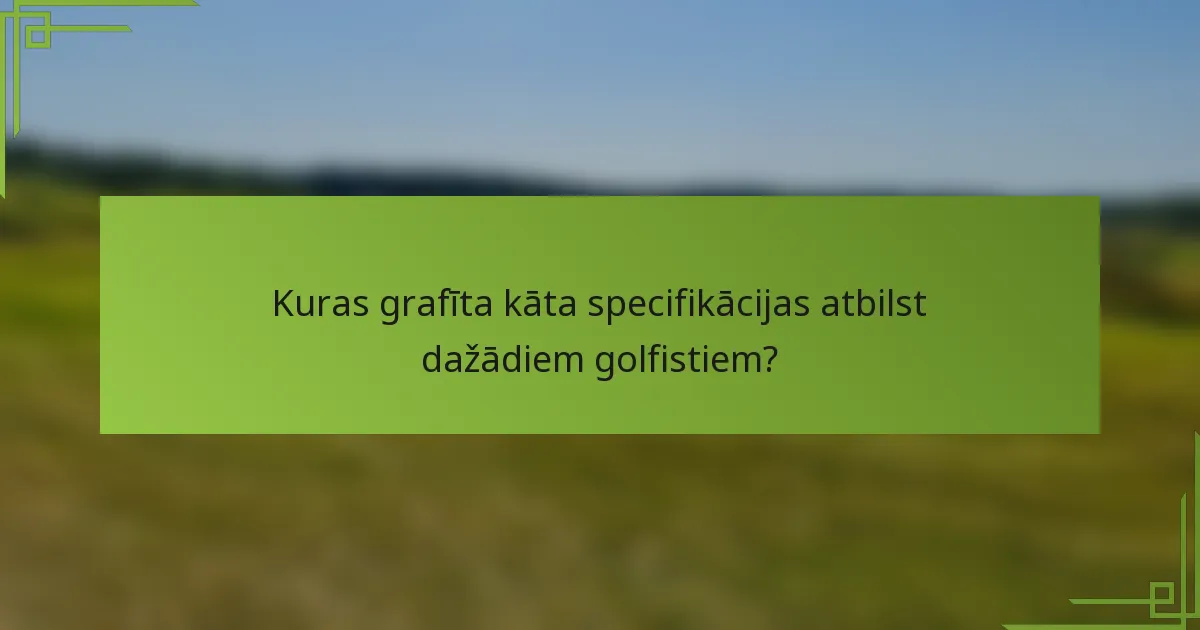 Kuras grafīta kāta specifikācijas atbilst dažādiem golfistiem?