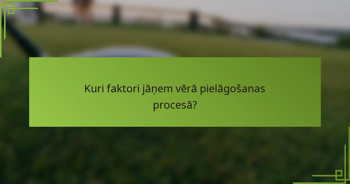 Kuri faktori jāņem vērā pielāgošanas procesā?